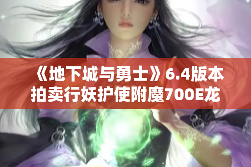 《地下城与勇士》6.4版本拍卖行妖护使附魔700E龙王攻略分享