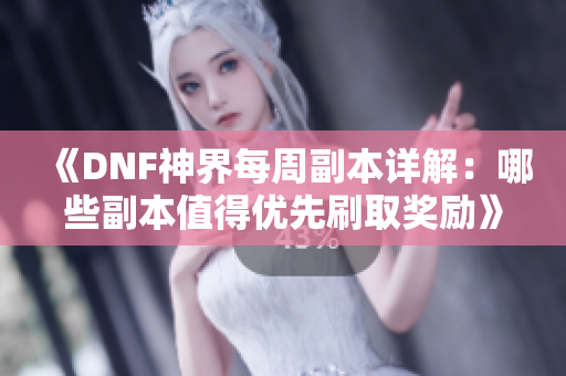 《DNF神界每周副本详解：哪些副本值得优先刷取奖励》