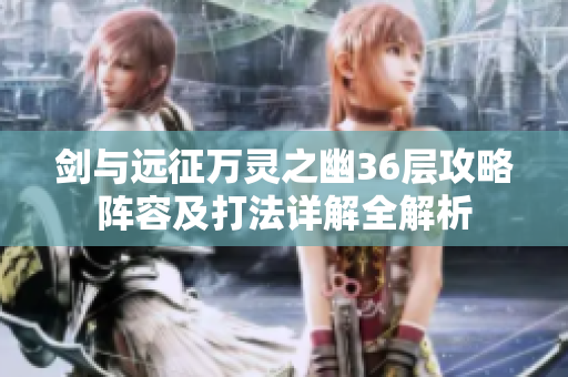 剑与远征万灵之幽36层攻略阵容及打法详解全解析