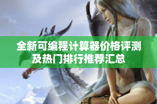 全新可编程计算器价格评测及热门排行推荐汇总