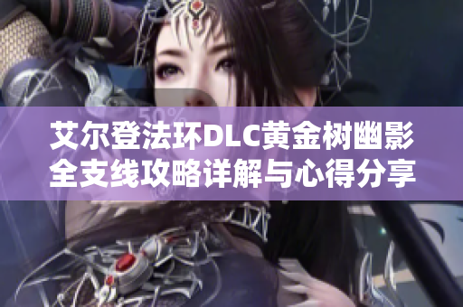 艾尔登法环DLC黄金树幽影全支线攻略详解与心得分享