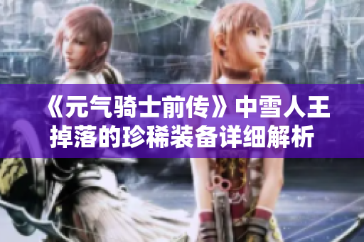 《元气骑士前传》中雪人王掉落的珍稀装备详细解析