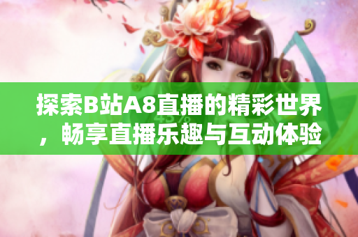 探索B站A8直播的精彩世界，畅享直播乐趣与互动体验