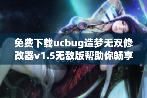 免费下载ucbug造梦无双修改器v1.5无敌版帮助你畅享游戏乐趣