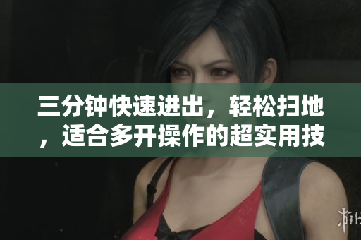 三分钟快速进出，轻松扫地，适合多开操作的超实用技巧