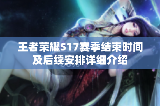 王者荣耀S17赛季结束时间及后续安排详细介绍