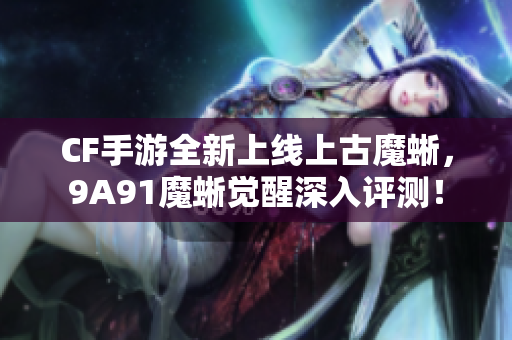 CF手游全新上线上古魔蜥，9A91魔蜥觉醒深入评测！