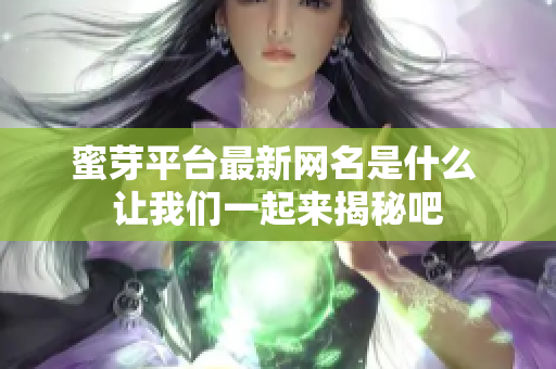 蜜芽平台最新网名是什么 让我们一起来揭秘吧