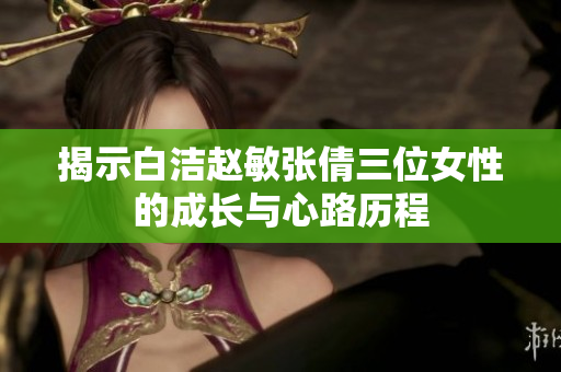 揭示白洁赵敏张倩三位女性的成长与心路历程