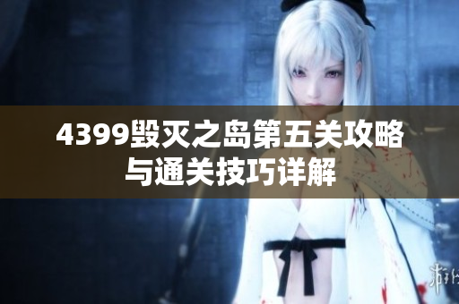 4399毁灭之岛第五关攻略与通关技巧详解