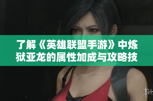 了解《英雄联盟手游》中炼狱亚龙的属性加成与攻略技巧