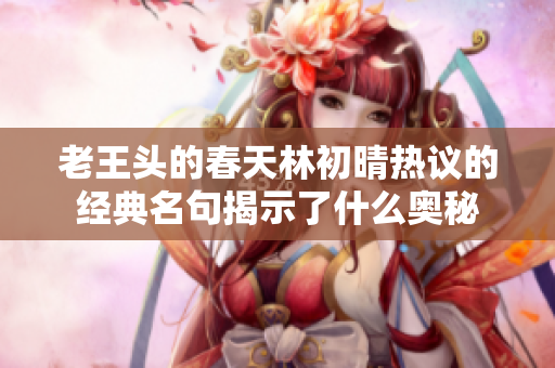 老王头的春天林初晴热议的经典名句揭示了什么奥秘