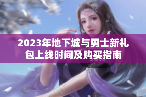 2023年地下城与勇士新礼包上线时间及购买指南