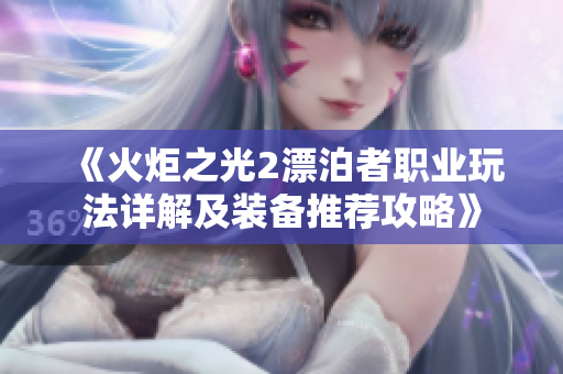 《火炬之光2漂泊者职业玩法详解及装备推荐攻略》