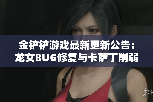 金铲铲游戏最新更新公告：龙女BUG修复与卡萨丁削弱详解