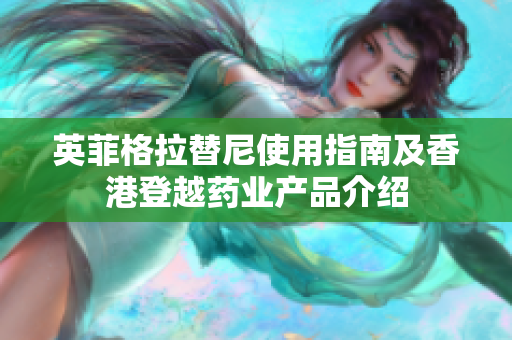 英菲格拉替尼使用指南及香港登越药业产品介绍