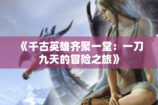 《千古英雄齐聚一堂：一刀九天的冒险之旅》