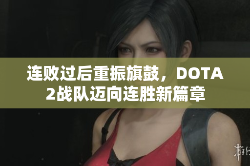 连败过后重振旗鼓，DOTA2战队迈向连胜新篇章