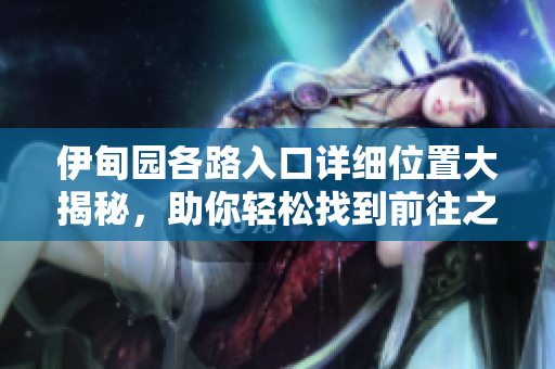 伊甸园各路入口详细位置大揭秘，助你轻松找到前往之路