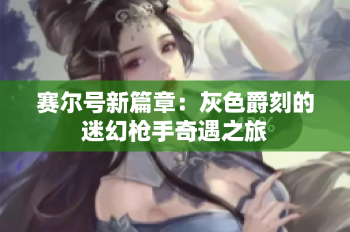 赛尔号新篇章：灰色爵刻的迷幻枪手奇遇之旅