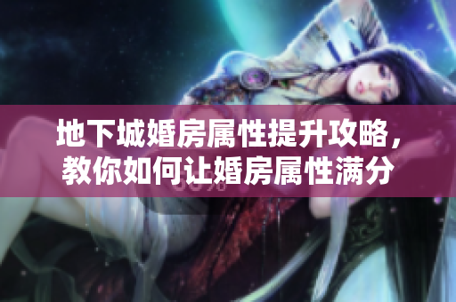 地下城婚房属性提升攻略，教你如何让婚房属性满分