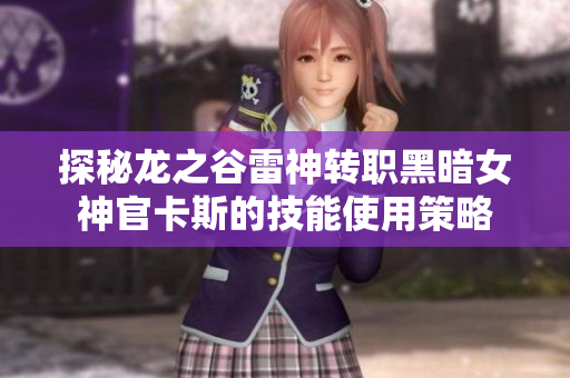 探秘龙之谷雷神转职黑暗女神官卡斯的技能使用策略