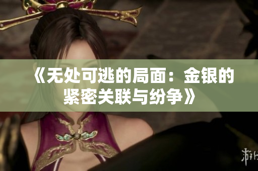 《无处可逃的局面：金银的紧密关联与纷争》