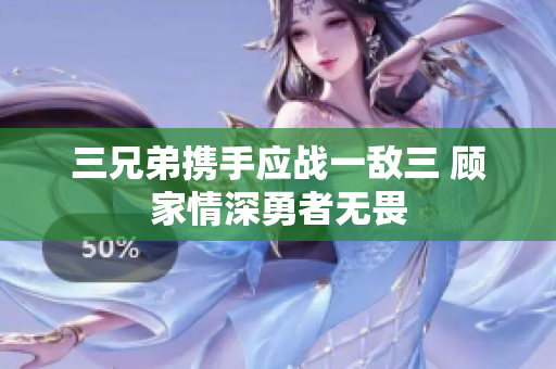 三兄弟携手应战一敌三 顾家情深勇者无畏