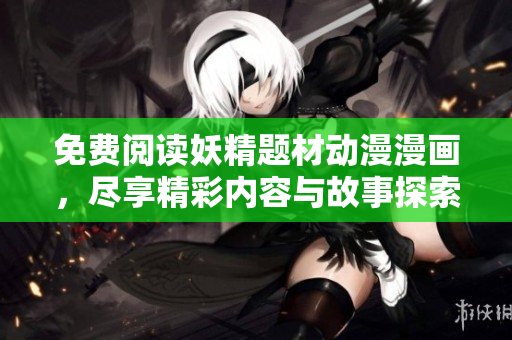 免费阅读妖精题材动漫漫画，尽享精彩内容与故事探索