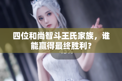 四位和尚智斗王氏家族，谁能赢得最终胜利？