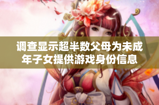 调查显示超半数父母为未成年子女提供游戏身份信息