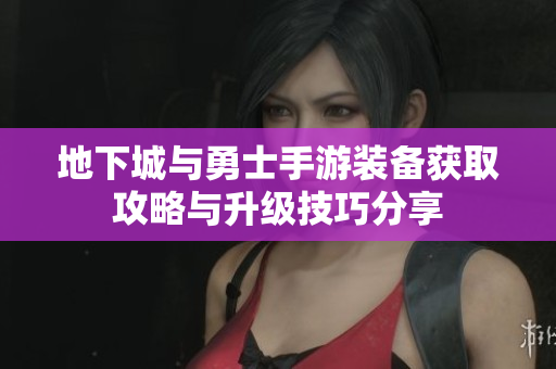地下城与勇士手游装备获取攻略与升级技巧分享