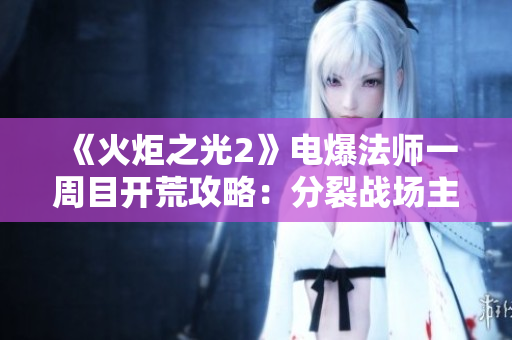 《火炬之光2》电爆法师一周目开荒攻略：分裂战场主线任务详解