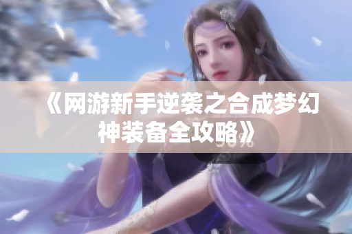 《网游新手逆袭之合成梦幻神装备全攻略》