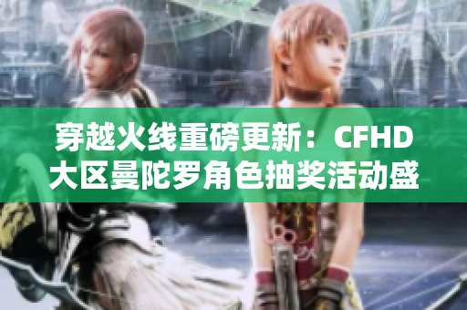 穿越火线重磅更新：CFHD大区曼陀罗角色抽奖活动盛大开启