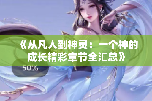 《从凡人到神灵：一个神的成长精彩章节全汇总》