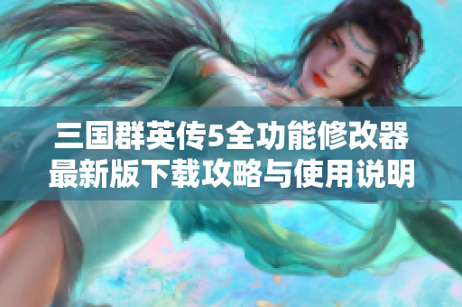 三国群英传5全功能修改器最新版下载攻略与使用说明