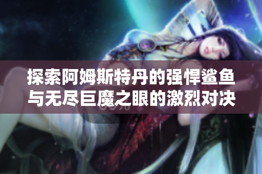 探索阿姆斯特丹的强悍鲨鱼与无尽巨魔之眼的激烈对决