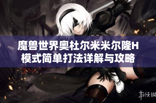 魔兽世界奥杜尔米米尔隆H模式简单打法详解与攻略