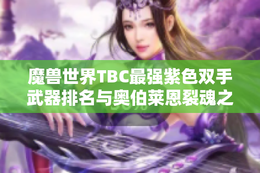 魔兽世界TBC最强紫色双手武器排名与奥伯莱恩裂魂之剑合成技巧解析