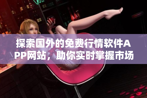 探索国外的免费行情软件APP网站，助你实时掌握市场动态
