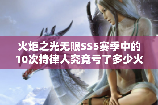 火炬之光无限SS5赛季中的10次持律人究竟亏了多少火重分析