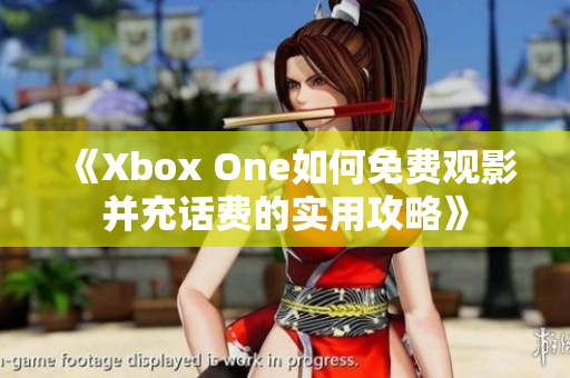 《Xbox One如何免费观影并充话费的实用攻略》