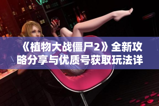 《植物大战僵尸2》全新攻略分享与优质号获取玩法详解