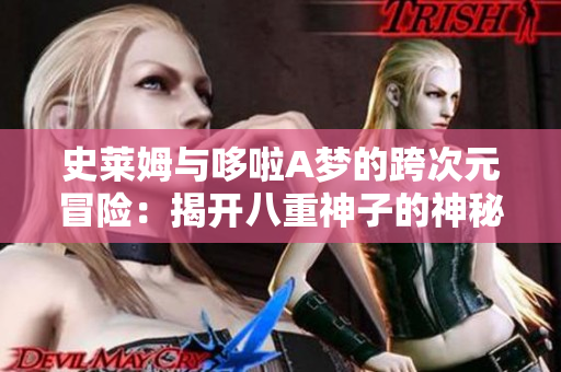 史莱姆与哆啦A梦的跨次元冒险：揭开八重神子的神秘面纱