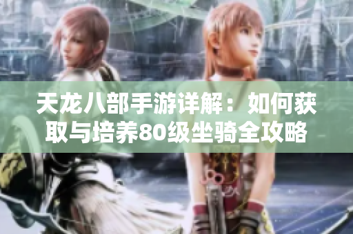 天龙八部手游详解：如何获取与培养80级坐骑全攻略