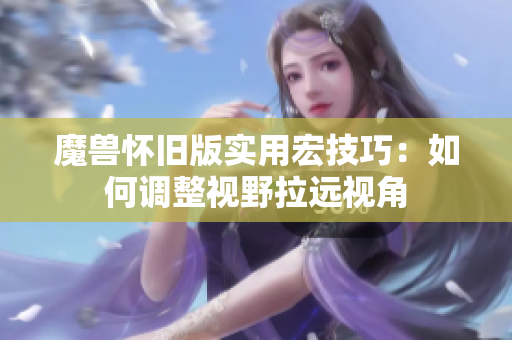 魔兽怀旧版实用宏技巧：如何调整视野拉远视角