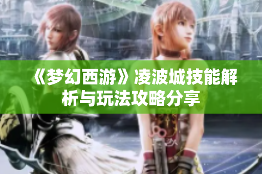 《梦幻西游》凌波城技能解析与玩法攻略分享