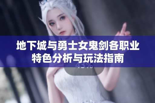 地下城与勇士女鬼剑各职业特色分析与玩法指南