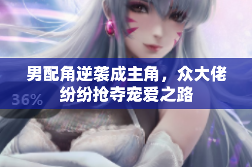 男配角逆袭成主角，众大佬纷纷抢夺宠爱之路